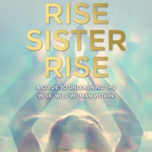 Rise Sister Rise: A Guide to Unleashing the Wise, Wild Woman Within - GOOD