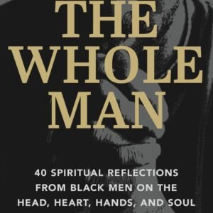 The Whole Man: 40 Spiritual Reflections from Black Men on the Head, Heart, H...