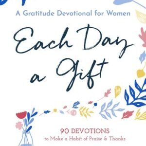 Each Day a Gift: A Gratitude Devotional for Women: 90 Devotions to Make a Ha...