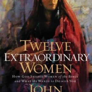 Twelve Extraordinary Women: How God Shaped Women of the Bible, and What He...