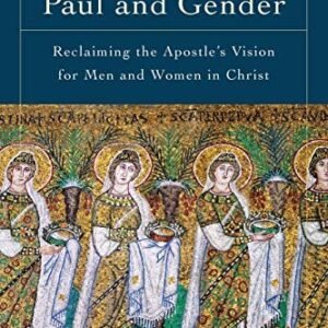 Paul and Gender: Reclaiming the Apostle's Vision for Men and Women in Christ by