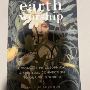 Earth Worship; A Woman’s Philosophical And Spiritual Connection To Our Wild Worl