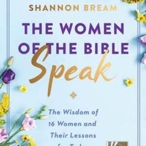 The Women of the Bible Speak: The Wisdom of 16 Women and Their Lessons for Today