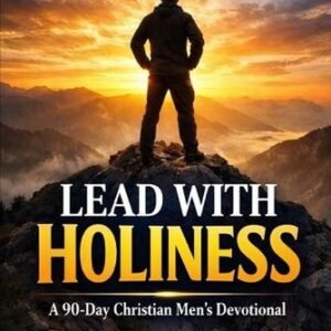Lead with Holiness: A 90-Day Christian Men's Devotional for Spiritual Discipline