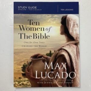 Ten Women of the Bible: One by One They Changed the World Max Lucado Study Guide