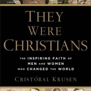 They Were Christians: The Inspiring Faith of Men and Women Who Changed the W...
