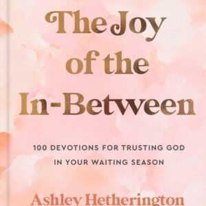 The Joy of the In-Between: 100 Devotions for Trusting God in Your Waiting Se...
