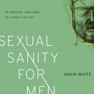 Sexual Sanity for Men: Re-creating Your Mind in a Crazy Culture