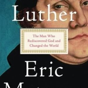 Martin Luther : The Man Who Rediscovered God and Changed the Worl