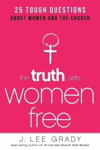The Truth Sets Women Free: 25 Tough Questions About Women and the Church by in