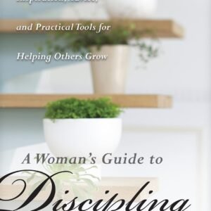A Woman's Guide to Discipling: Inspiration, Advice, and Practical Tools for ...