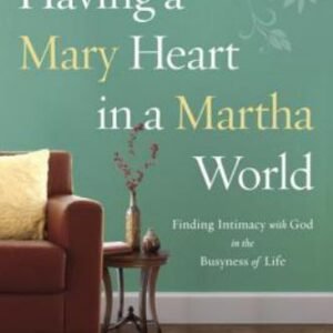 Having a Mary Heart in a Martha World: Finding Intimacy with God in the...