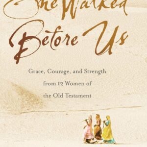 She Walked Before Us: Grace, Courage, and Strength from 12 Women of the Old ...