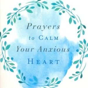 Prayers to Calm Your Anxious Heart: 100 Reassuring Devotions - Julie Gillies