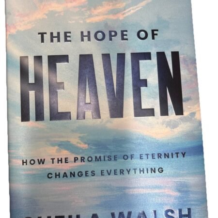 Hope of Heaven : How the Promise of Eternity Changes Everything by Sheila Walsh